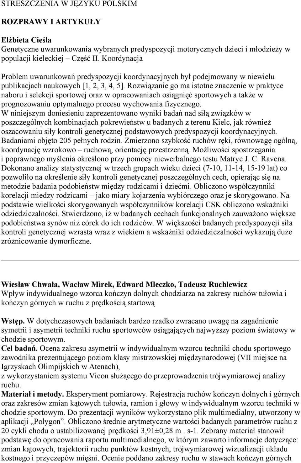 Rozwiązanie go ma istotne znaczenie w praktyce naboru i selekcji sportowej oraz w opracowaniach osiągnięć sportowych a także w prognozowaniu optymalnego procesu wychowania fizycznego.