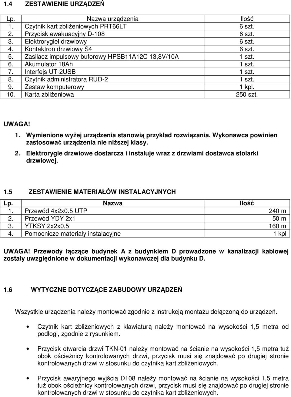 Karta zbliżeniowa 250 szt. UWAGA! 1. Wymienione wyżej urządzenia stanowią przykład rozwiązania. Wykonawca powinien zastosować urządzenia nie niższej klasy. 2. Elektrorygle drzwiowe dostarcza i instaluje wraz z drzwiami dostawca stolarki drzwiowej.