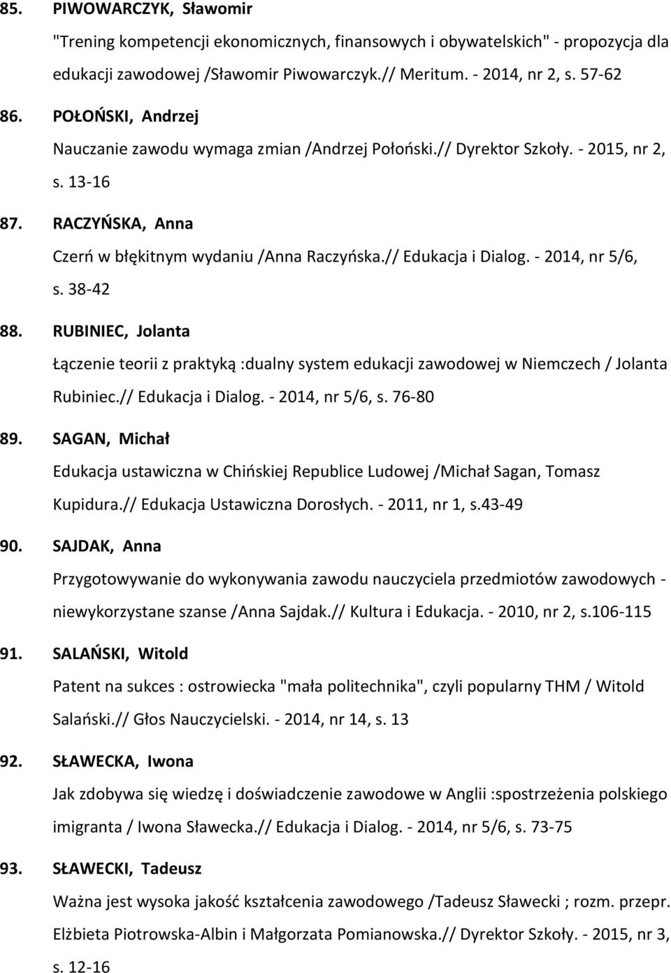 - 2014, nr 5/6, s. 38-42 88. RUBINIEC, Jolanta Łączenie teorii z praktyką :dualny system edukacji zawodowej w Niemczech / Jolanta Rubiniec.// Edukacja i Dialog. - 2014, nr 5/6, s. 76-80 89.