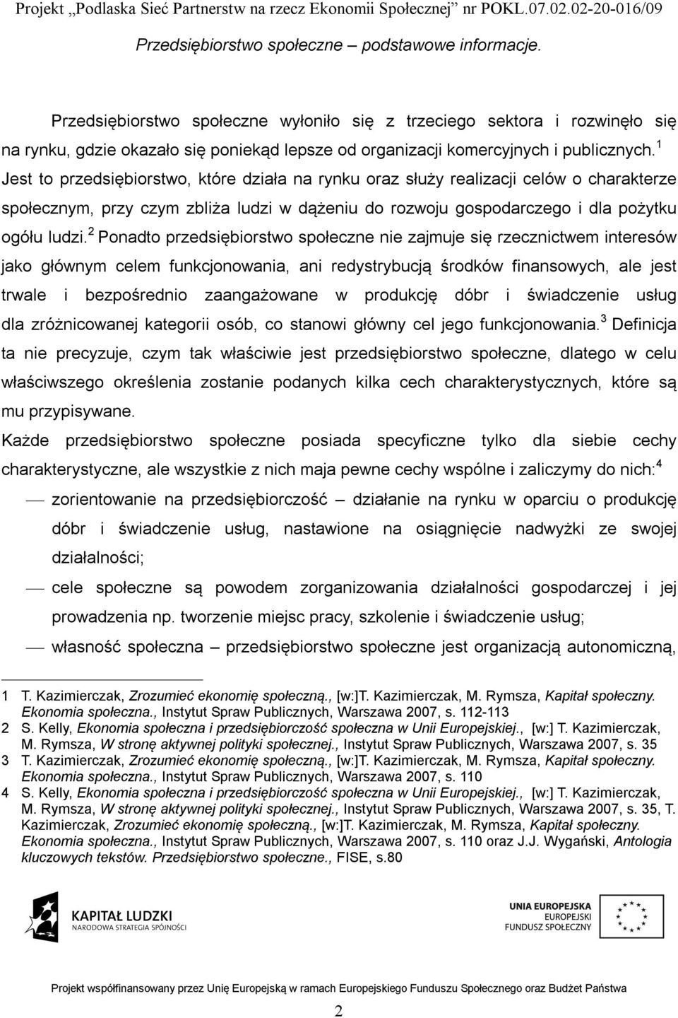 2 Ponadto przedsiębiorstwo społeczne nie zajmuje się rzecznictwem interesów jako głównym celem funkcjonowania, ani redystrybucją środków finansowych, ale jest trwale i bezpośrednio zaangażowane w