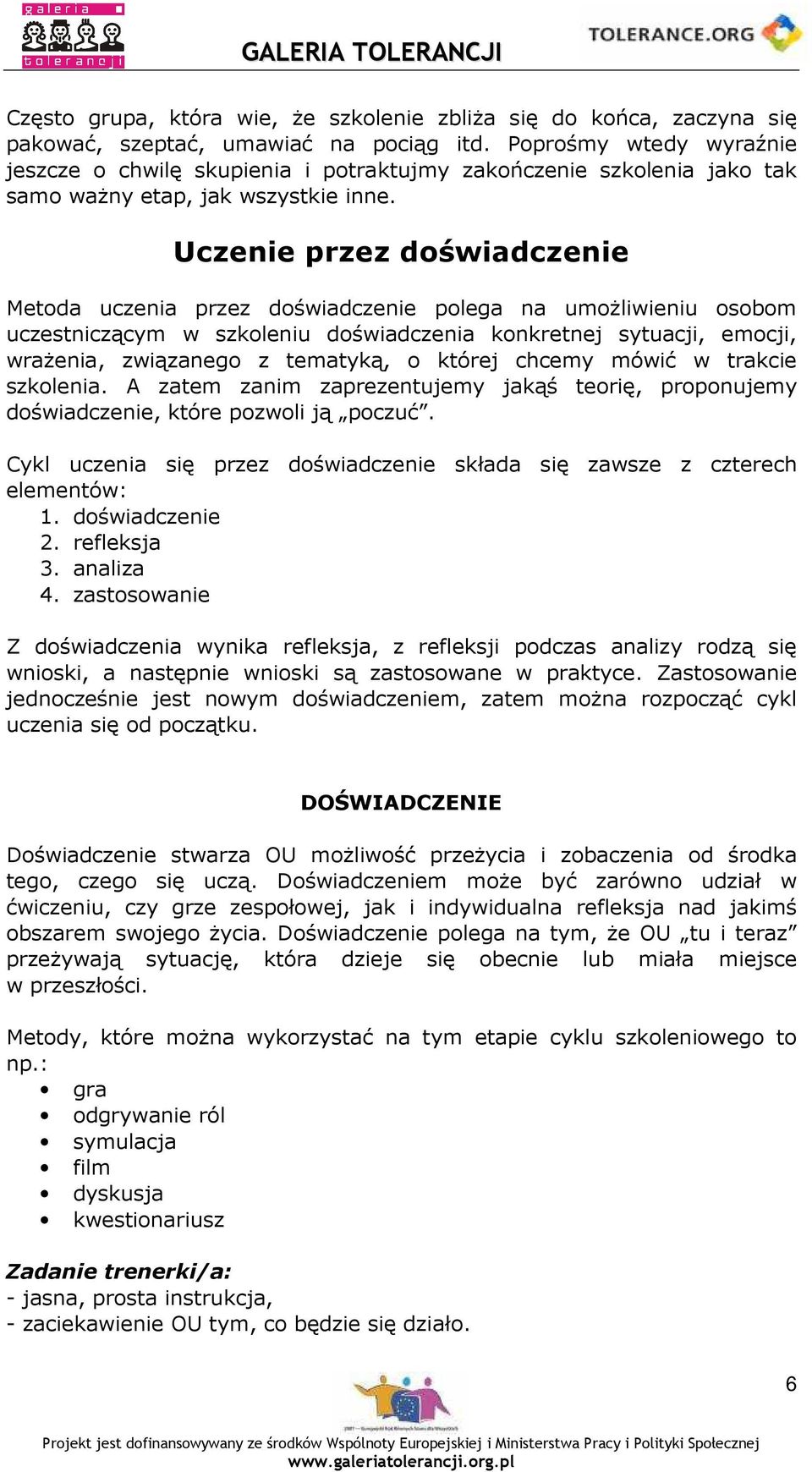 Uczenie przez doświadczenie Metoda uczenia przez doświadczenie polega na umoŝliwieniu osobom uczestniczącym w szkoleniu doświadczenia konkretnej sytuacji, emocji, wraŝenia, związanego z tematyką, o