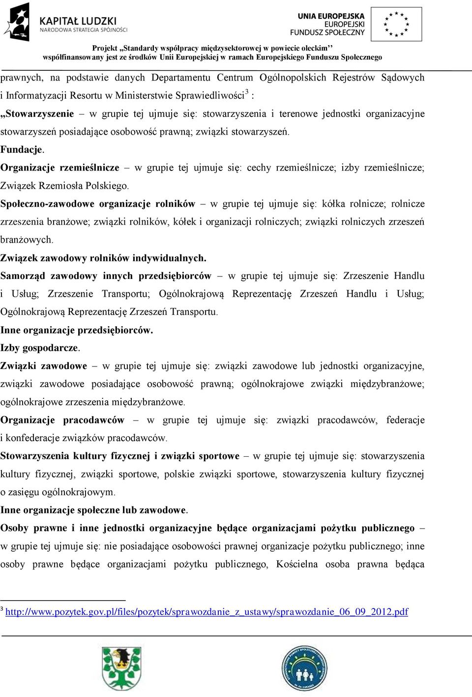 Organizacje rzemieślnicze w grupie tej ujmuje się: cechy rzemieślnicze; izby rzemieślnicze; Związek Rzemiosła Polskiego.