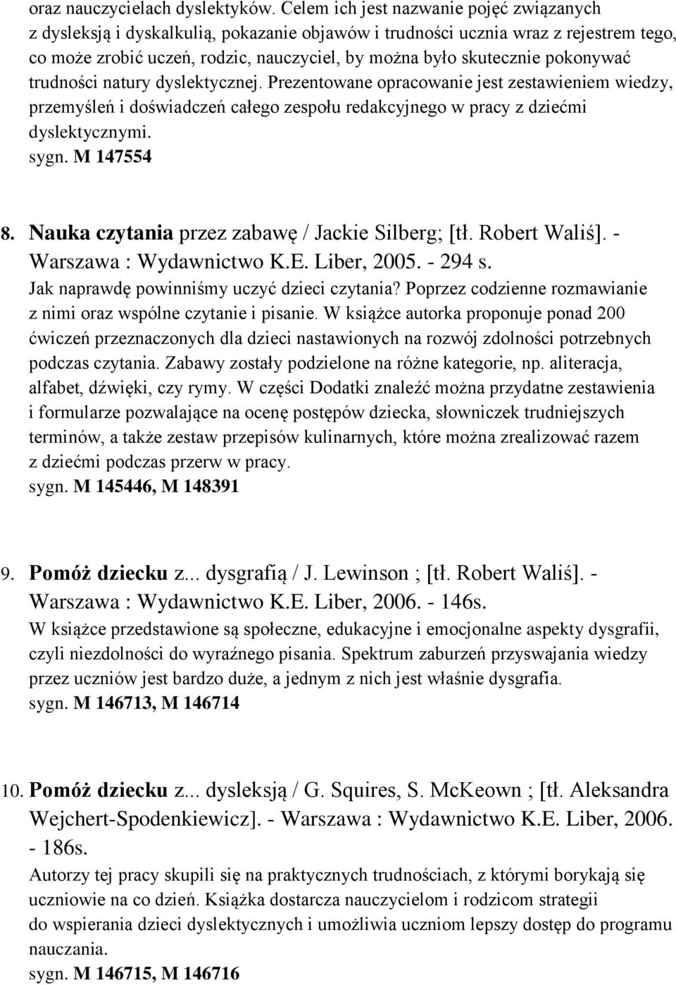 pokonywać trudności natury dyslektycznej. Prezentowane opracowanie jest zestawieniem wiedzy, przemyśleń i doświadczeń całego zespołu redakcyjnego w pracy z dziećmi dyslektycznymi. sygn. M 147554 8.