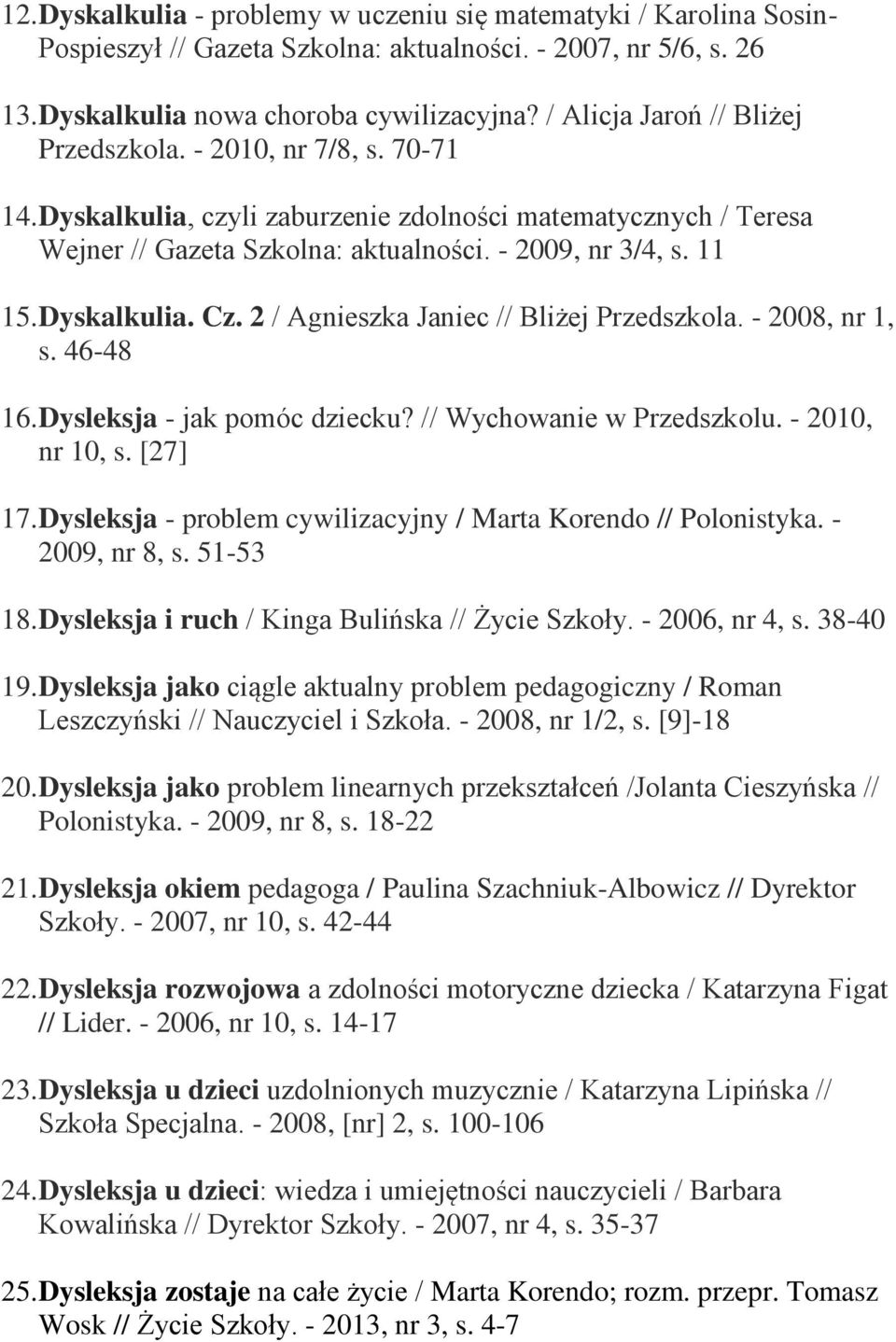 Dyskalkulia. Cz. 2 / Agnieszka Janiec // Bliżej Przedszkola. - 2008, nr 1, s. 46-48 16. Dysleksja - jak pomóc dziecku? // Wychowanie w Przedszkolu. - 2010, nr 10, s. [27] 17.