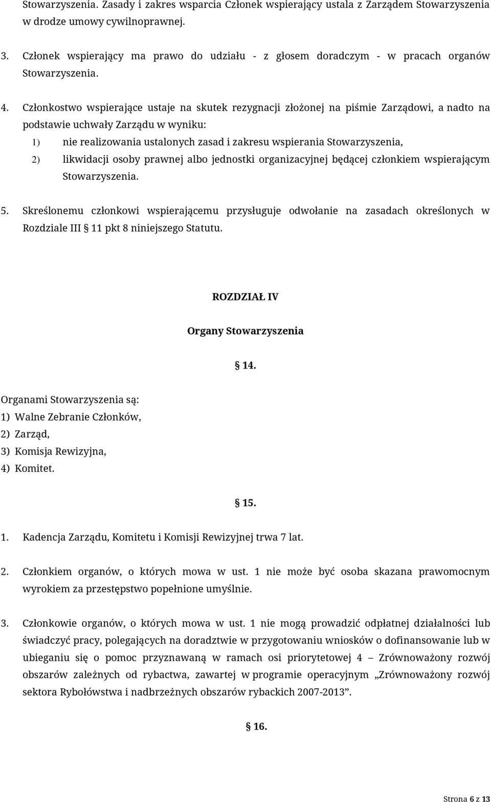 Członkostwo wspierające ustaje na skutek rezygnacji złożonej na piśmie Zarządowi, a nadto na podstawie uchwały Zarządu w wyniku: 1) nie realizowania ustalonych zasad i zakresu wspierania