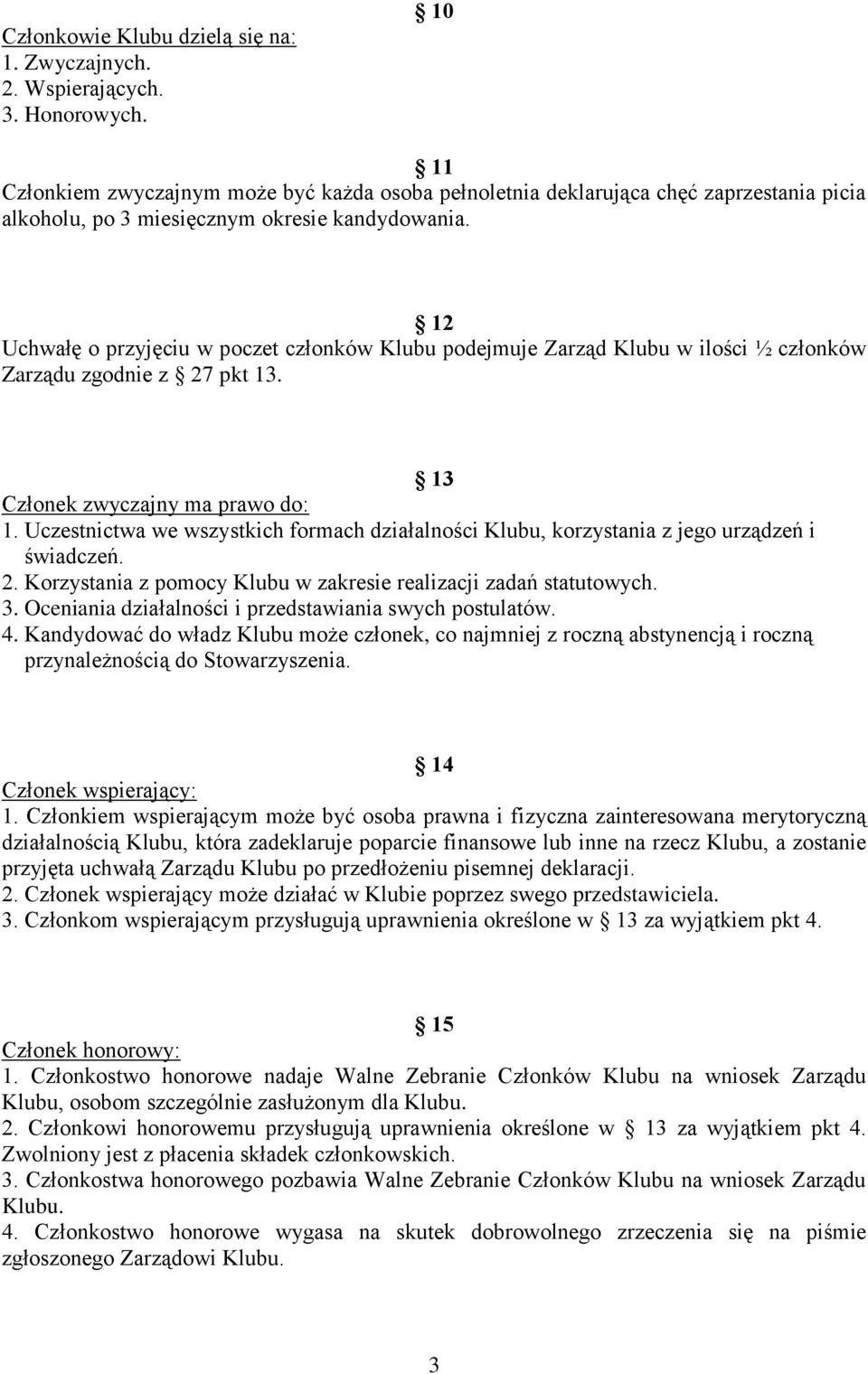 12 Uchwałę o przyjęciu w poczet członków Klubu podejmuje Zarząd Klubu w ilości ½ członków Zarządu zgodnie z 27 pkt 13. 13 Członek zwyczajny ma prawo do: 1.