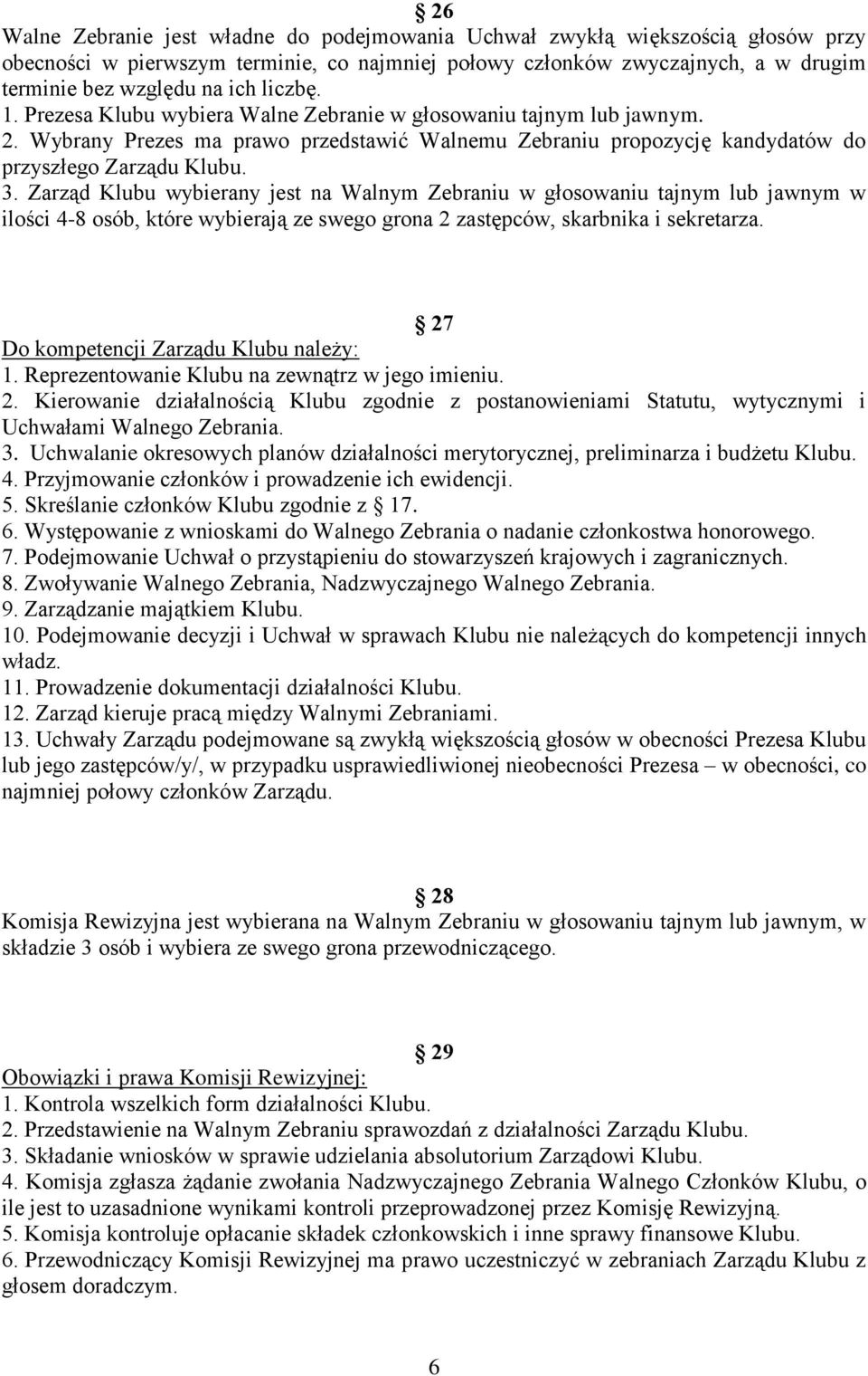 Zarząd Klubu wybierany jest na Walnym Zebraniu w głosowaniu tajnym lub jawnym w ilości 4-8 osób, które wybierają ze swego grona 2 zastępców, skarbnika i sekretarza.