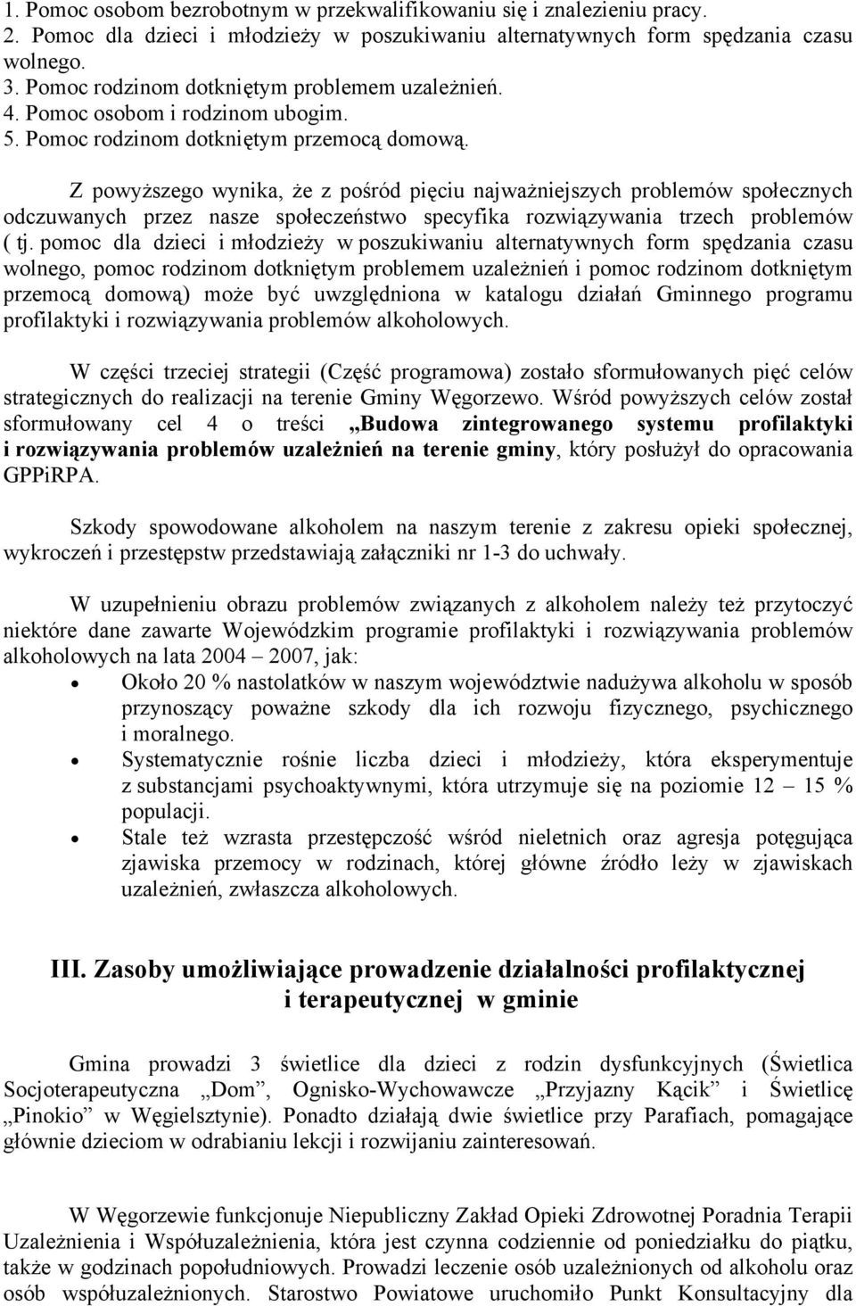 Z powyższego wynika, że z pośród pięciu najważniejszych problemów społecznych odczuwanych przez nasze społeczeństwo specyfika rozwiązywania trzech problemów ( tj.