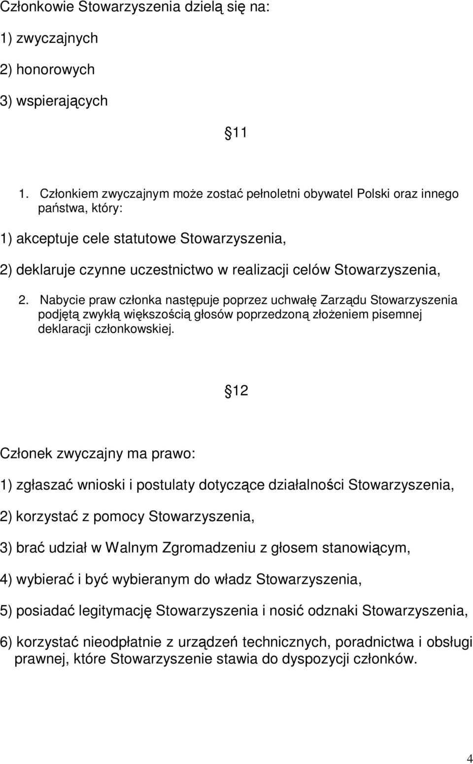 2. Nabycie praw członka następuje poprzez uchwałę Zarządu Stowarzyszenia podjętą zwykłą większością głosów poprzedzoną złoŝeniem pisemnej deklaracji członkowskiej.