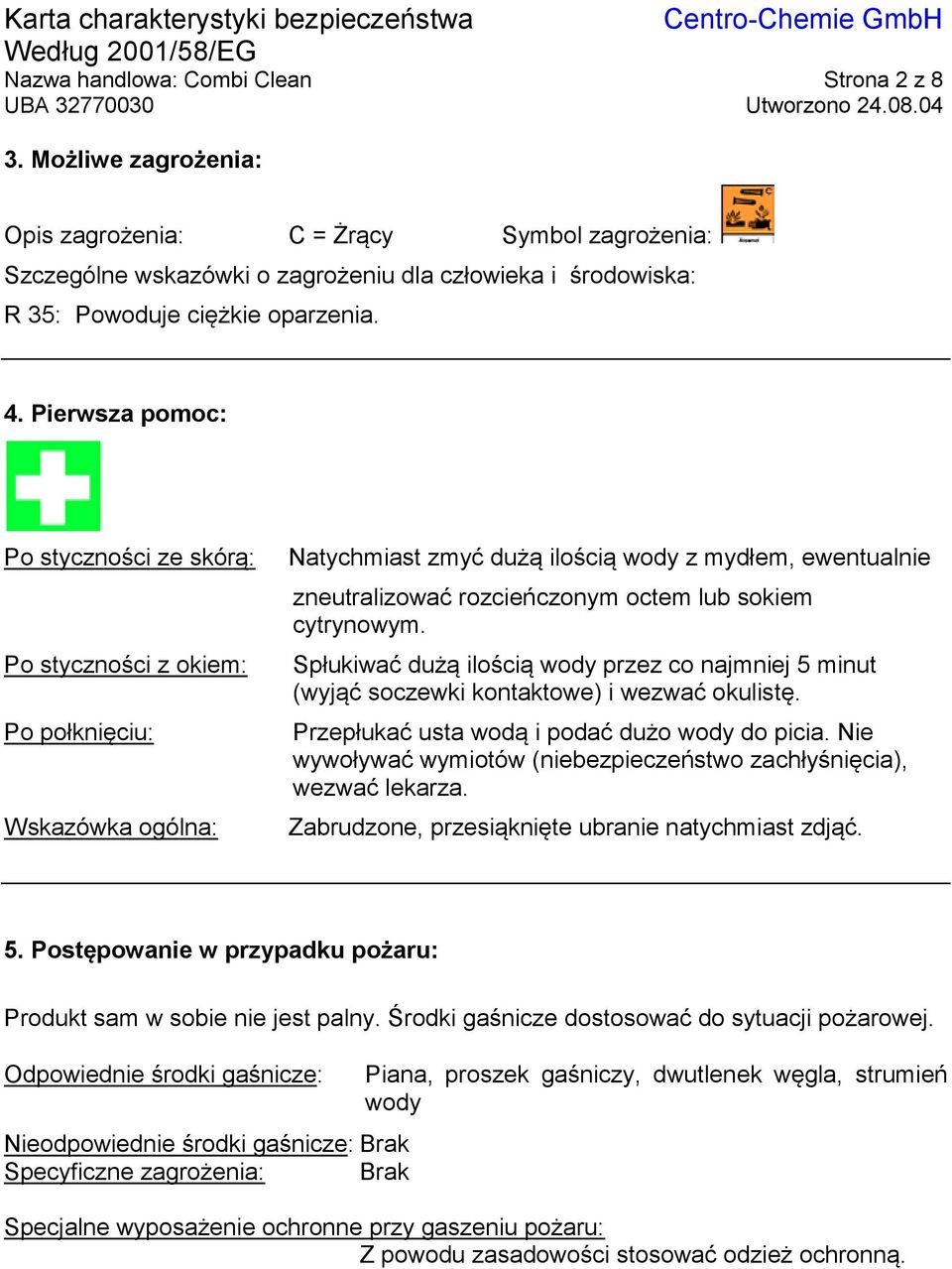 Pierwsza pomoc: Po styczności ze skórą: Po styczności z okiem: Po połknięciu: Wskazówka ogólna: Natychmiast zmyć dużą ilością wody z mydłem, ewentualnie zneutralizować rozcieńczonym octem lub sokiem