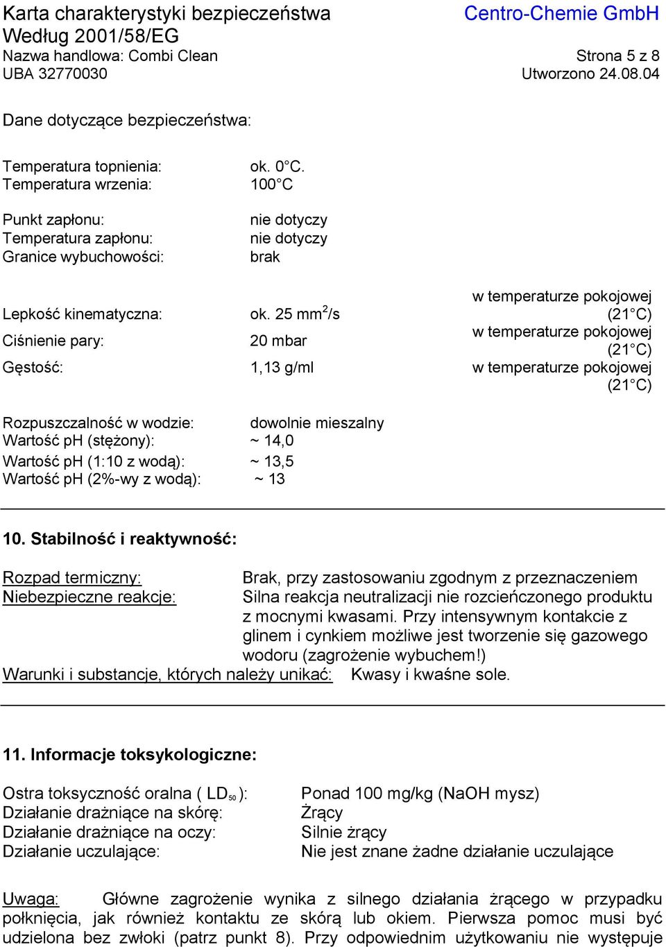 25 mm 2 /s w temperaturze pokojowej (21 C) Ciśnienie pary: 20 mbar w temperaturze pokojowej (21 C) Gęstość: 1,13 g/ml w temperaturze pokojowej (21 C) Rozpuszczalność w wodzie: dowolnie mieszalny