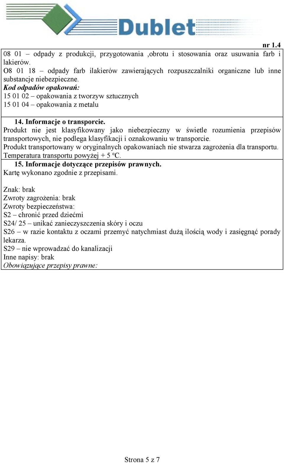 Produkt nie jest klasyfikowany jako niebezpieczny w świetle rozumienia przepisów transportowych, nie podlega klasyfikacji i oznakowaniu w transporcie.