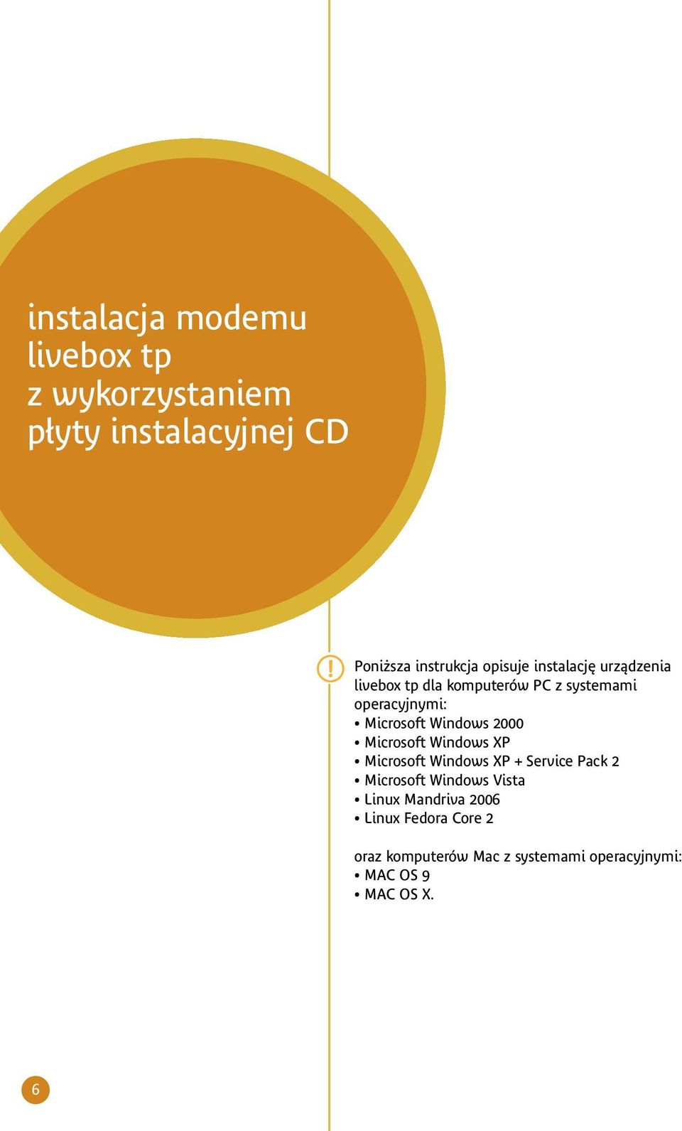 2000 Microsoft Windows XP Microsoft Windows XP + Service Pack 2 Microsoft Windows Vista Linux