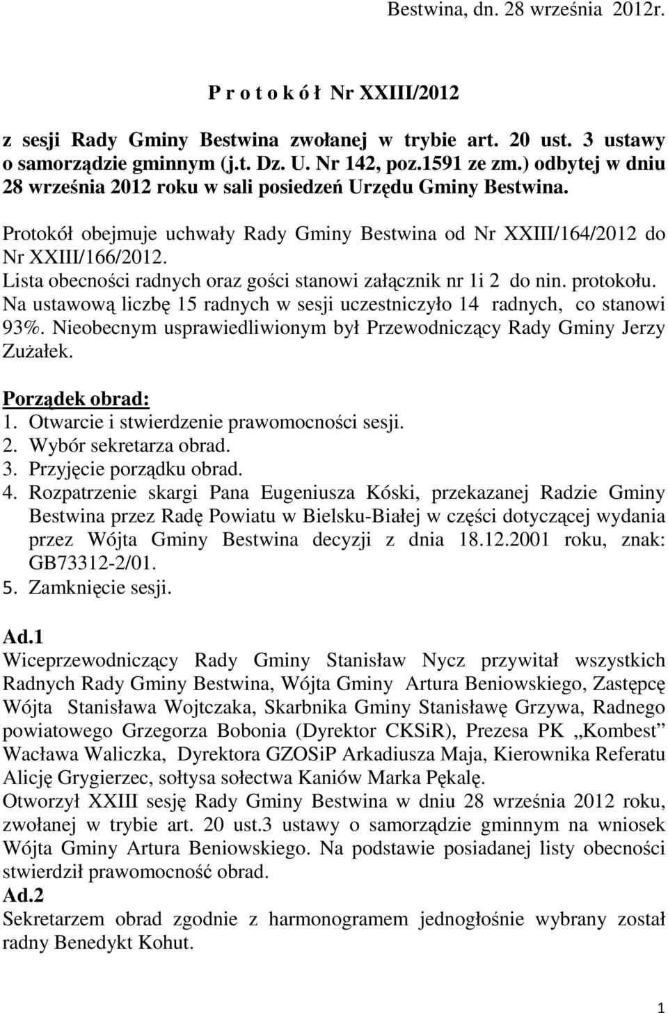 Lista obecności radnych oraz gości stanowi załącznik nr 1i 2 do nin. protokołu. Na ustawową liczbę 15 radnych w sesji uczestniczyło 14 radnych, co stanowi 93%.