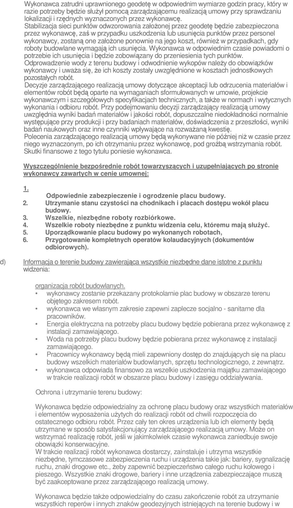 Stabilizacja sieci punktów odwzorowania załoŝonej przez geodetę będzie zabezpieczona przez wykonawcę, zaś w przypadku uszkodzenia lub usunięcia punktów przez personel wykonawcy, zostaną one załoŝone