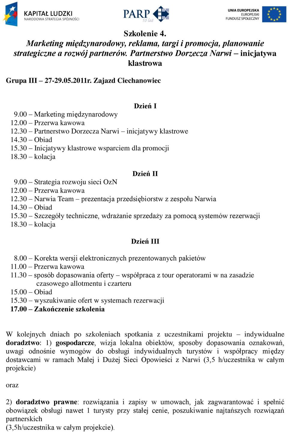 30 Narwia Team prezentacja przedsiębiorstw z zespołu Narwia 15.30 Szczegóły techniczne, wdrażanie sprzedaży za pomocą systemów rezerwacji I 8.