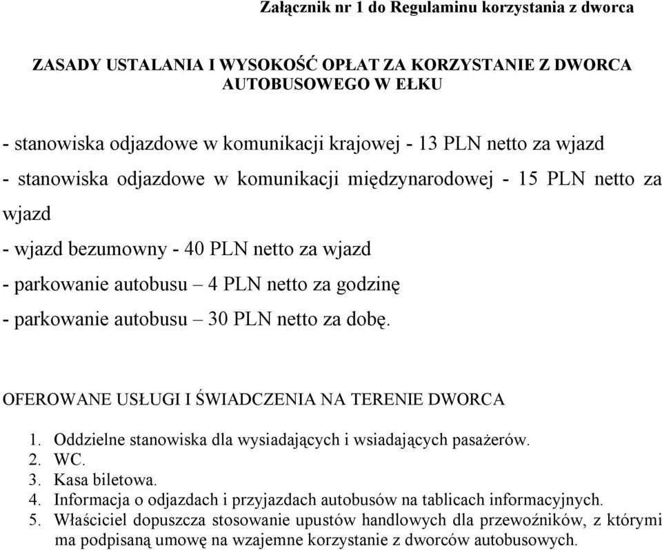 30 PLN netto za dobę. OFEROWANE USŁUGI I ŚWIADCZENIA NA TERENIE DWORCA 1. Oddzielne stanowiska dla wysiadających i wsiadających pasażerów. 2. WC. 3. Kasa biletowa. 4.