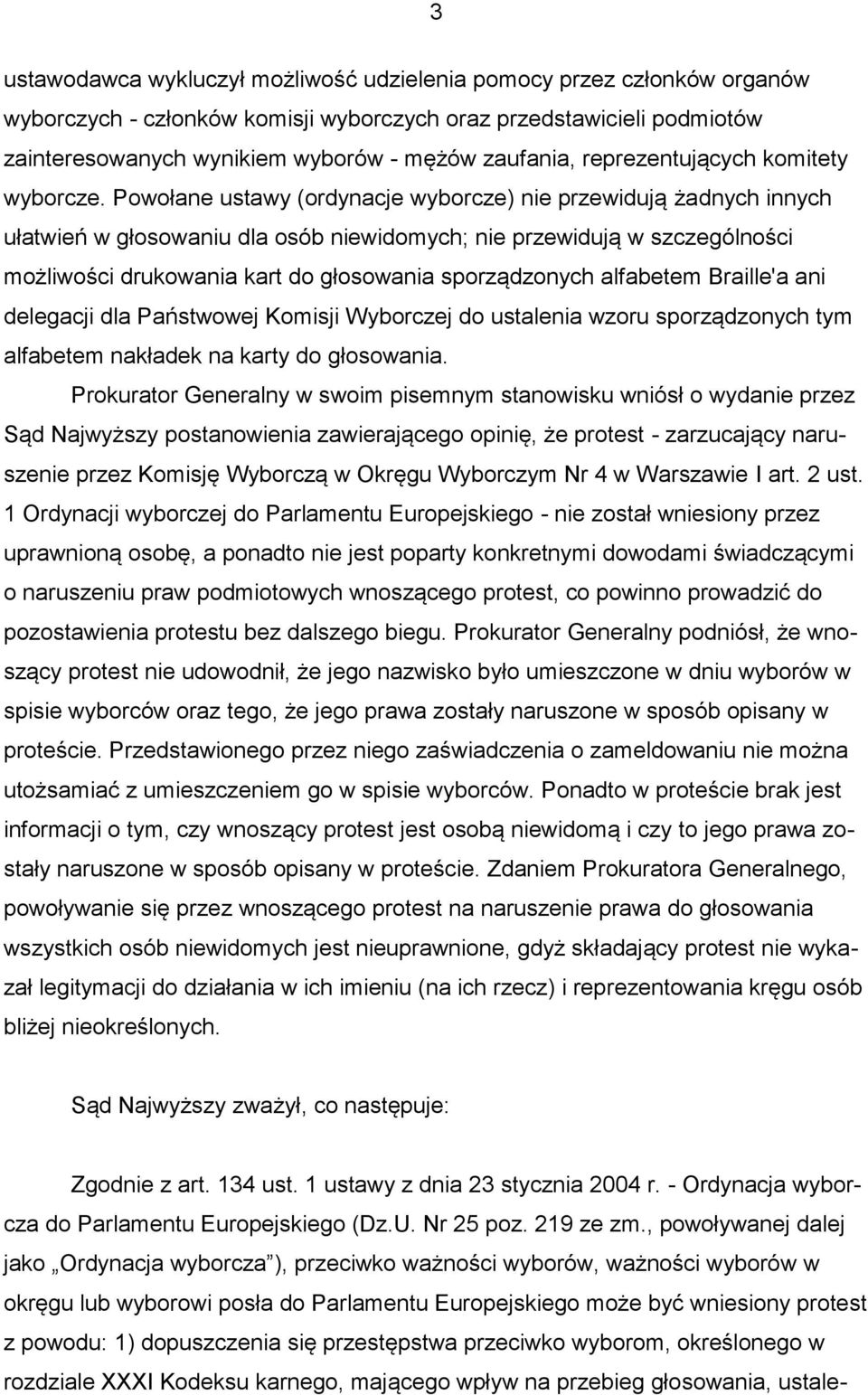 Powołane ustawy (ordynacje wyborcze) nie przewidują żadnych innych ułatwień w głosowaniu dla osób niewidomych; nie przewidują w szczególności możliwości drukowania kart do głosowania sporządzonych