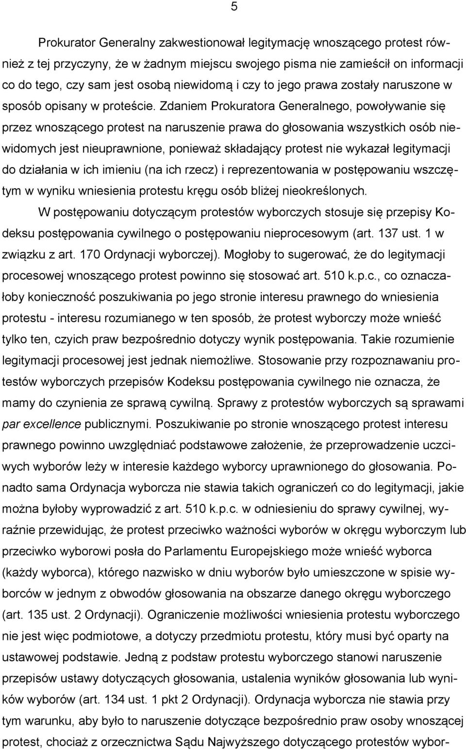 Zdaniem Prokuratora Generalnego, powoływanie się przez wnoszącego protest na naruszenie prawa do głosowania wszystkich osób niewidomych jest nieuprawnione, ponieważ składający protest nie wykazał