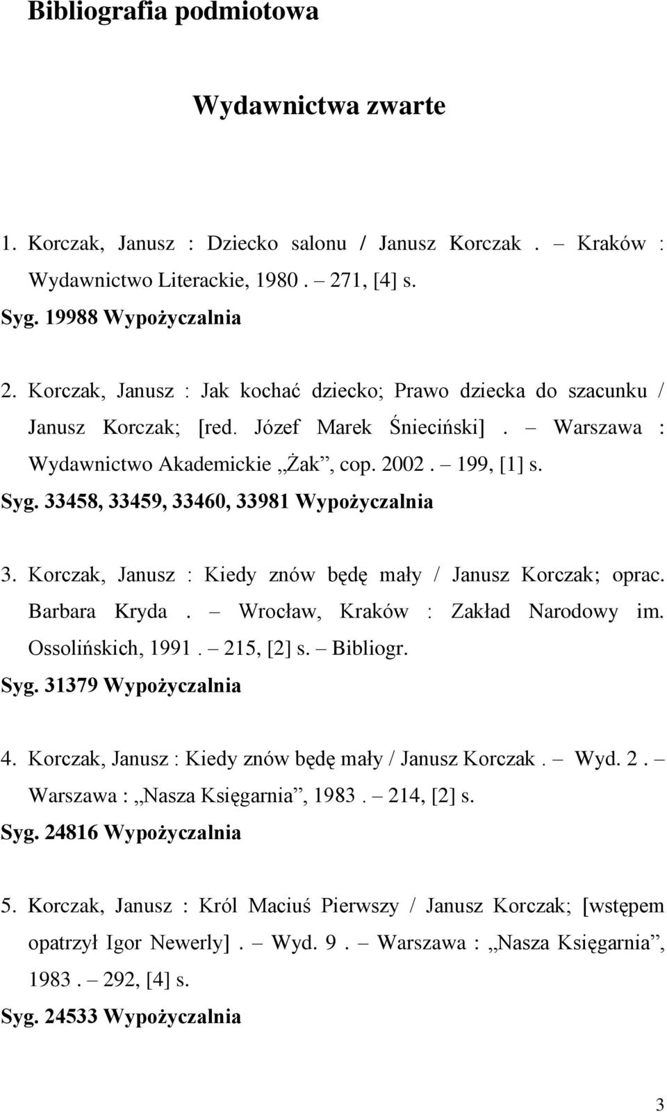 33458, 33459, 33460, 33981 Wypożyczalnia 3. Korczak, Janusz : Kiedy znów będę mały / Janusz Korczak; oprac. Barbara Kryda. Wrocław, Kraków : Zakład Narodowy im. Ossolińskich, 1991. 215, [2] s.