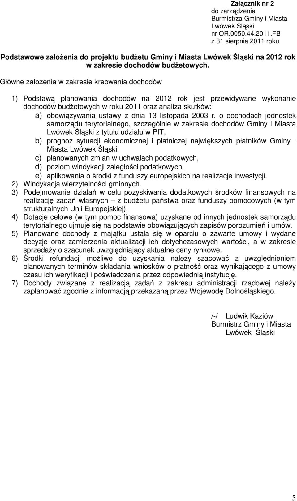 Główne założenia w zakresie kreowania dochodów 1) Podstawą planowania dochodów na 2012 rok jest przewidywane wykonanie dochodów budżetowych w roku 2011 oraz analiza skutków: a) obowiązywania ustawy z