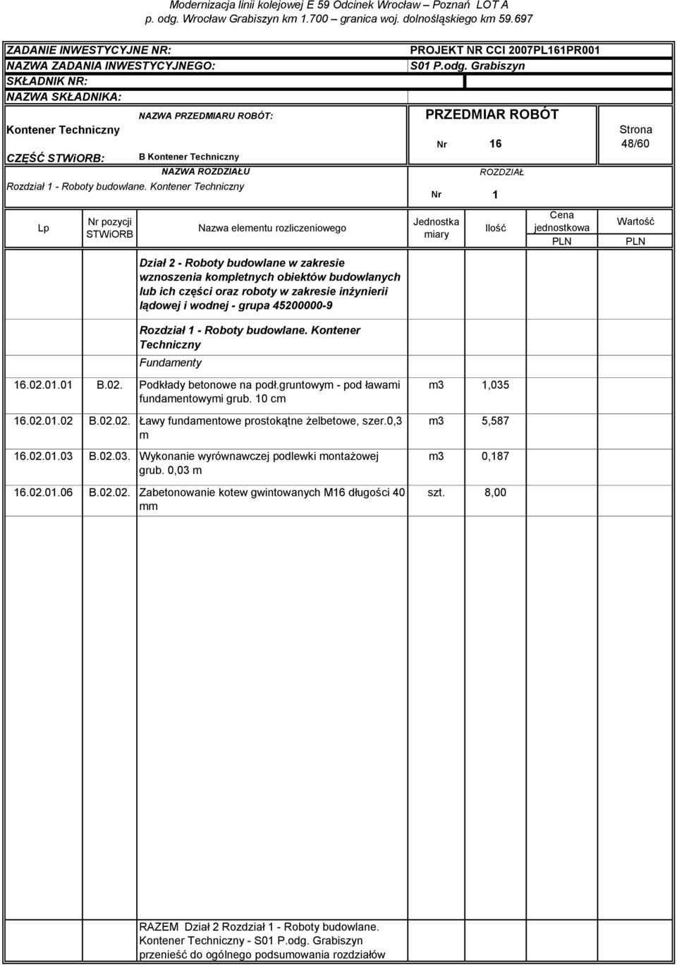 - Roboty budowlane. Kontener Techniczny Fundamenty 16.02.01.01 B.02. Podkłady betonowe na podł.gruntowym - pod ławami fundamentowymi grub. 10 cm 16.02.01.02 B.02.02. Ławy fundamentowe prostokątne żelbetowe, szer.