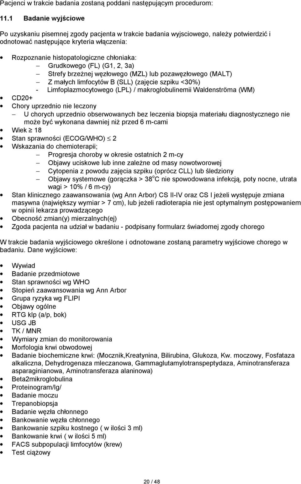 Grudkowego (FL) (G1, 2, 3a) Strefy brzeżnej węzłowego (MZL) lub pozawęzłowego (MALT) Z małych limfocytów B (SLL) (zajęcie szpiku <30%) - Limfoplazmocytowego (LPL) / makroglobulinemii Waldenströma