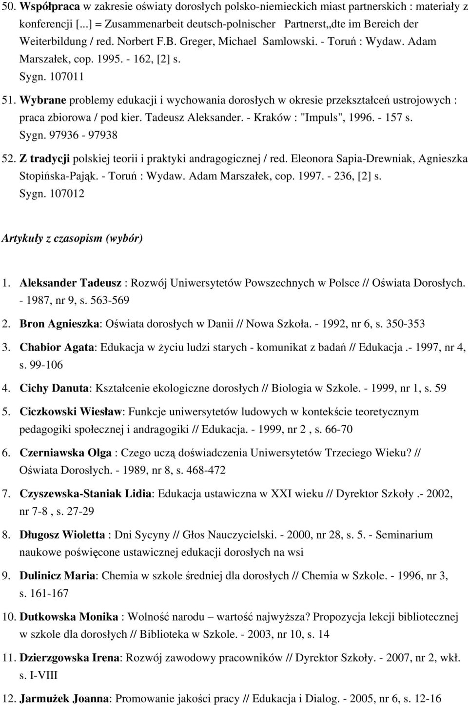 Wybrane problemy edukacji i wychowania dorosłych w okresie przekształceń ustrojowych : praca zbiorowa / pod kier. Tadeusz Aleksander. - Kraków : "Impuls", 1996. - 157 s. Sygn. 97936-97938 52.