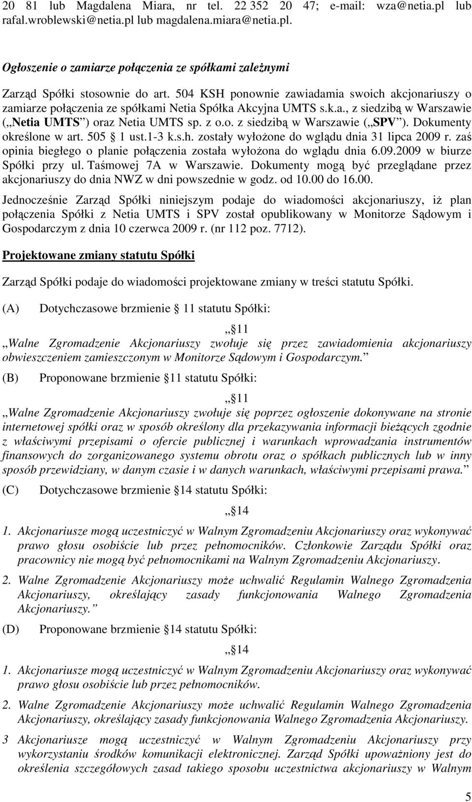 Dokumenty określone w art. 505 1 ust.1-3 k.s.h. zostały wyłoŝone do wglądu dnia 31 lipca 2009 r. zaś opinia biegłego o planie połączenia została wyłoŝona do wglądu dnia 6.09.2009 w biurze Spółki przy ul.