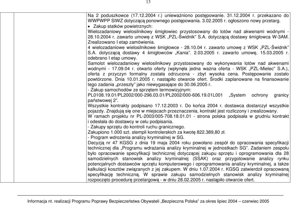 Zrealizowano I etap zamówienia. 4 wielozadaniowe wielosilnikowe śmigłowce - 28.10.04 r. zawarto umowę z WSK PZL-Świdnik S.A. dotyczącą dostawy 4 śmigłowców Kania. 2.03.2005 r. zawarto umowę, 15.03.2005 r. odebrano I etap umowy.