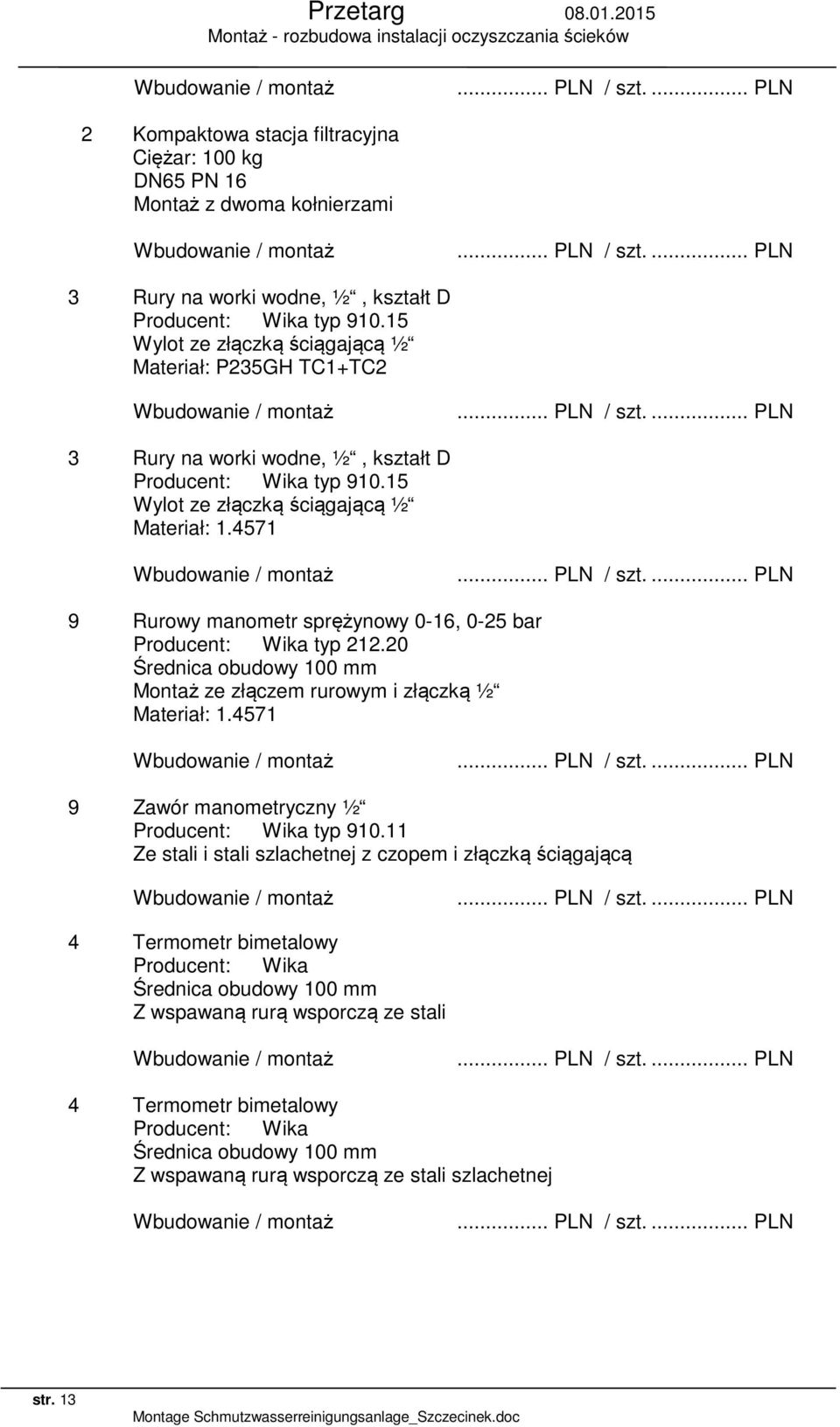 15 Wylot ze złączką ściągającą ½ 9 Rurowy manometr sprężynowy 0-16, 0-25 bar Producent: Wika typ 212.