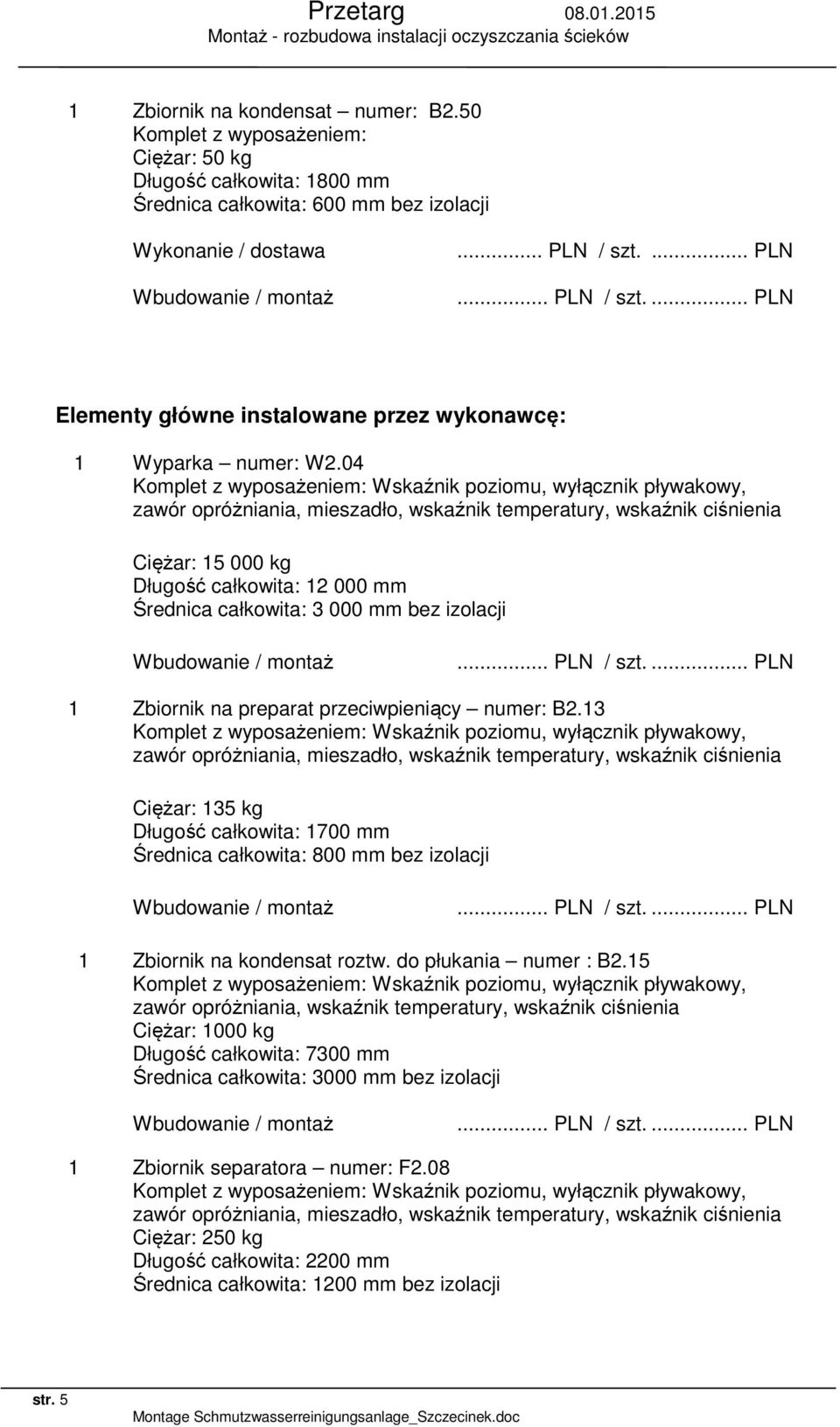 04 Komplet z wyposażeniem: Wskaźnik poziomu, wyłącznik pływakowy, zawór opróżniania, mieszadło, wskaźnik temperatury, wskaźnik ciśnienia Ciężar: 15 000 kg Długość całkowita: 12 000 mm Średnica