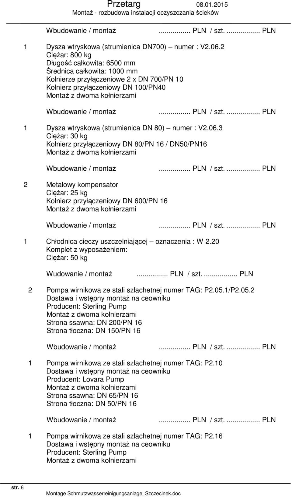 06.3 Ciężar: 30 kg Kołnierz przyłączeniowy DN 80/PN 16 / DN50/PN16 2 Metalowy kompensator Ciężar: 25 kg Kołnierz przyłączeniowy DN 600/PN 16 1 Chłodnica cieczy uszczelniającej oznaczenia : W 2.