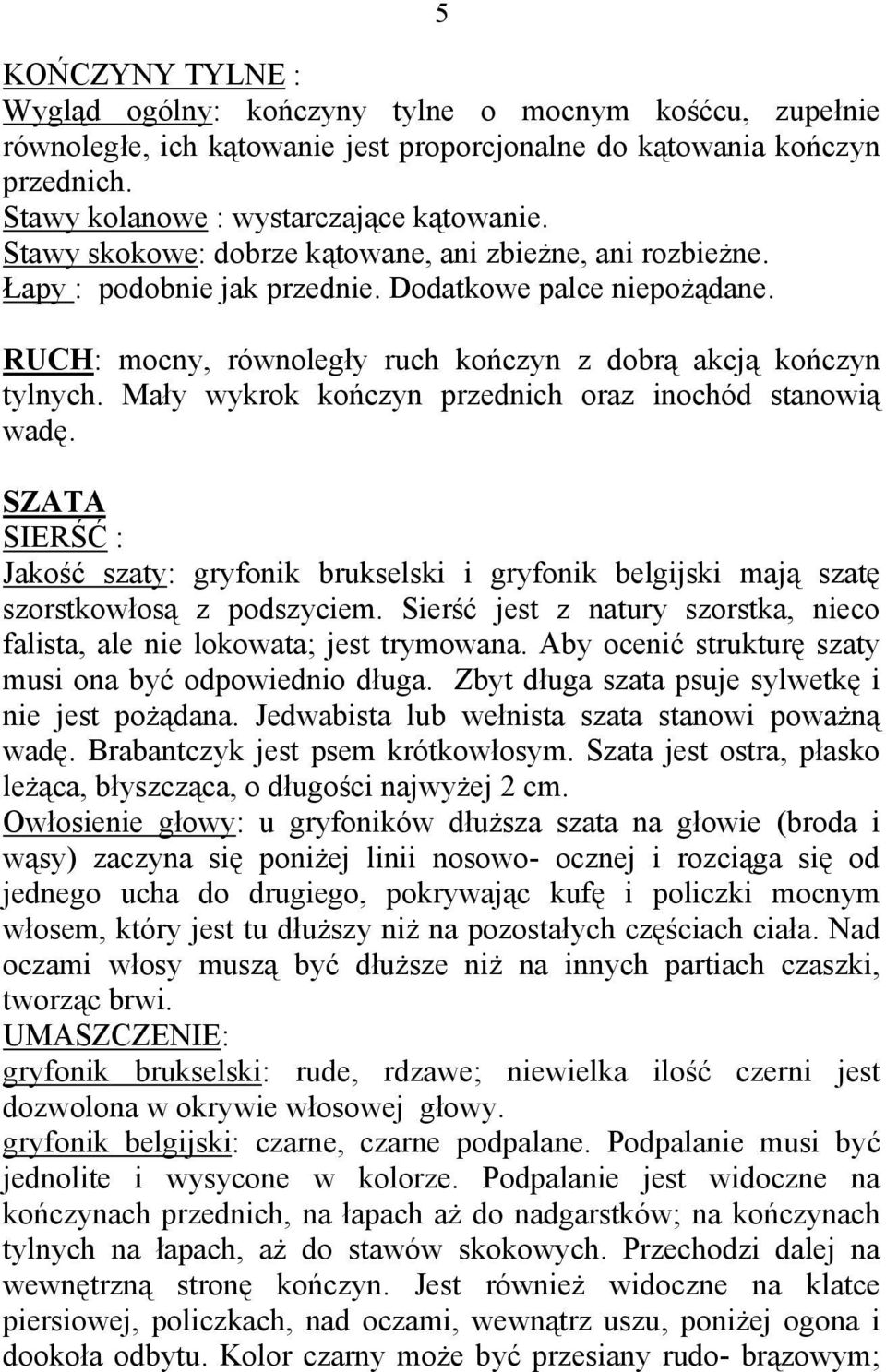 Mały wykrok kończyn przednich oraz inochód stanowią wadę. SZATA SIERŚĆ : Jakość szaty: gryfonik brukselski i gryfonik belgijski mają szatę szorstkowłosą z podszyciem.