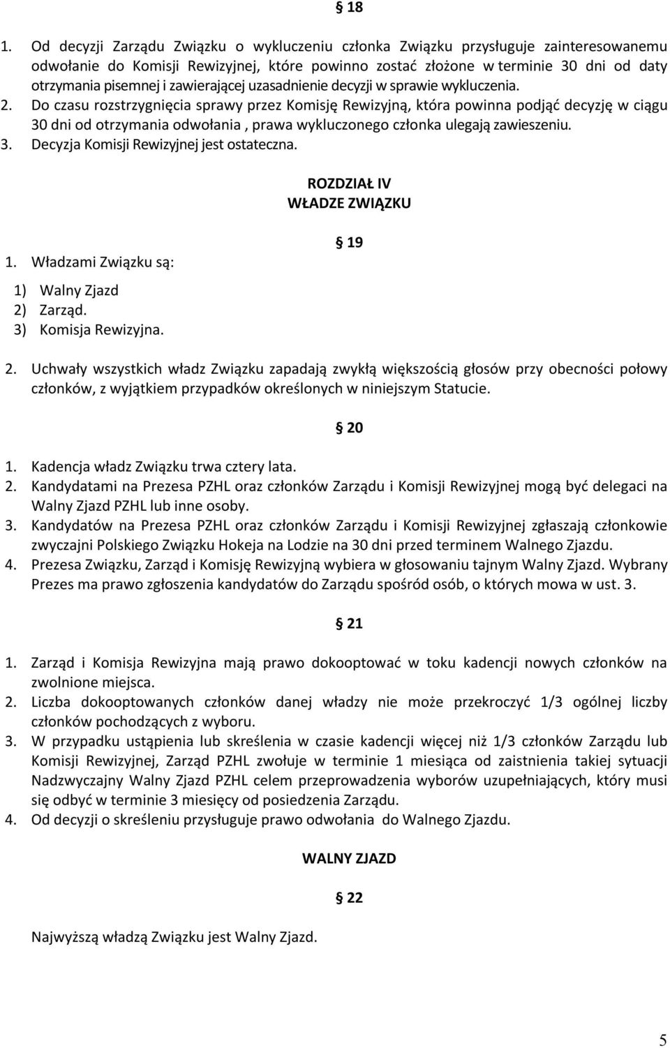 Do czasu rozstrzygnięcia sprawy przez Komisję Rewizyjną, która powinna podjąć decyzję w ciągu 30 dni od otrzymania odwołania, prawa wykluczonego członka ulegają zawieszeniu. 3. Decyzja Komisji Rewizyjnej jest ostateczna.