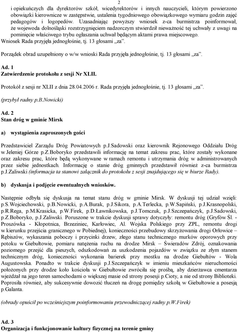 Uzasadniając powyższy wniosek z-ca burmistrza poinformował, że wojewoda dolnośląski rozstrzygnięciem nadzorczym stwierdził nieważność tej uchwały z uwagi na pominięcie właściwego trybu ogłaszania