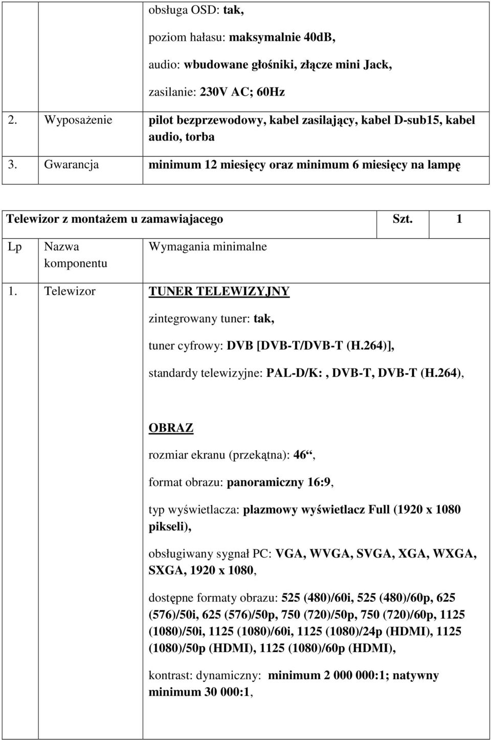 1 Wymagania minimalne 1. Telewizor TUNER TELEWIZYJNY zintegrowany tuner: tak, tuner cyfrowy: DVB [DVB-T/DVB-T (H.264)], standardy telewizyjne: PAL-D/K:, DVB-T, DVB-T (H.