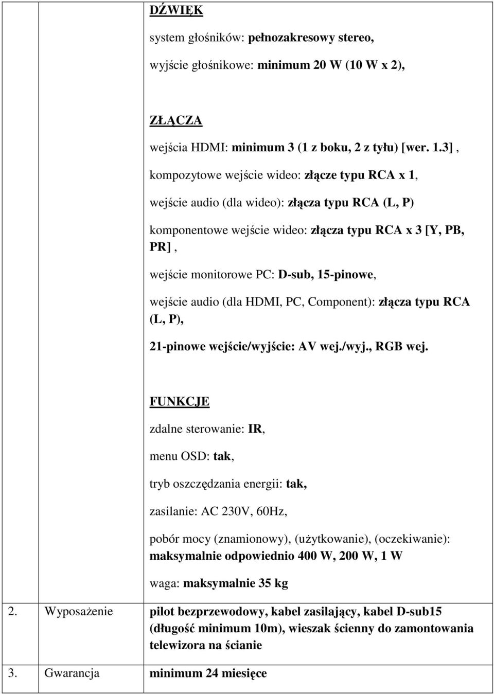 15-pinowe, wejście audio (dla HDMI, PC, Component): złącza typu RCA (L, P), 21-pinowe wejście/wyjście: AV wej./wyj., RGB wej.