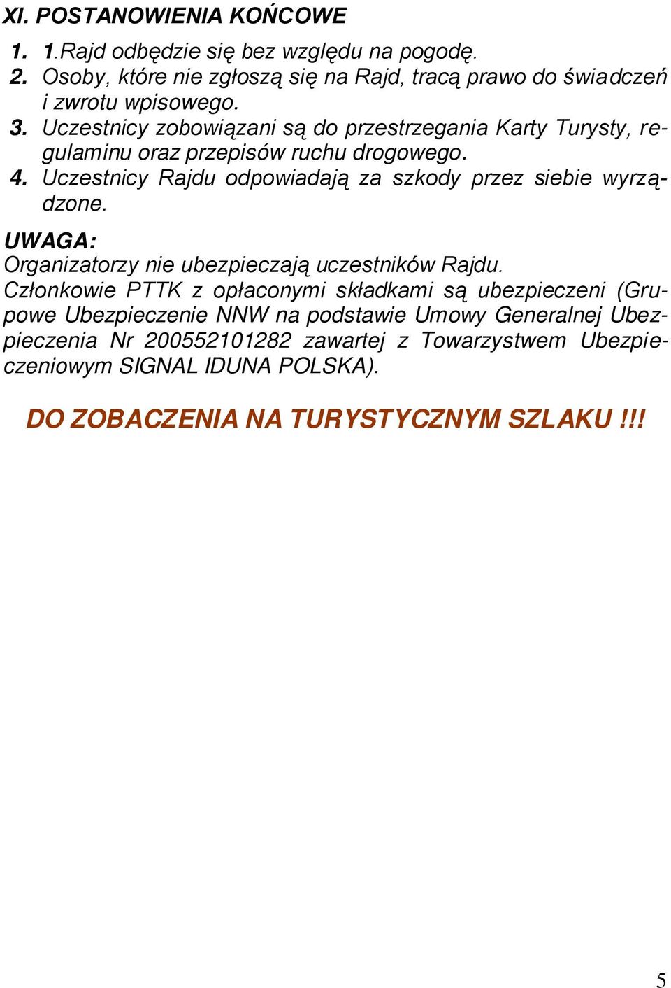 Uczestnicy Rajdu odpowiadają za szkody przez siebie wyrządzone. UWAGA: Organizatorzy nie ubezpieczają uczestników Rajdu.