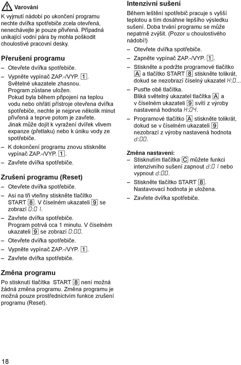 Pokud byla bмhem pшipojenн na teplou vodu nebo ohшбtн pшнstroje otevшena dvншka spotшebiиe, nechte je nejprve nмkolik minut pшivшenб a teprve potom je zavшete.