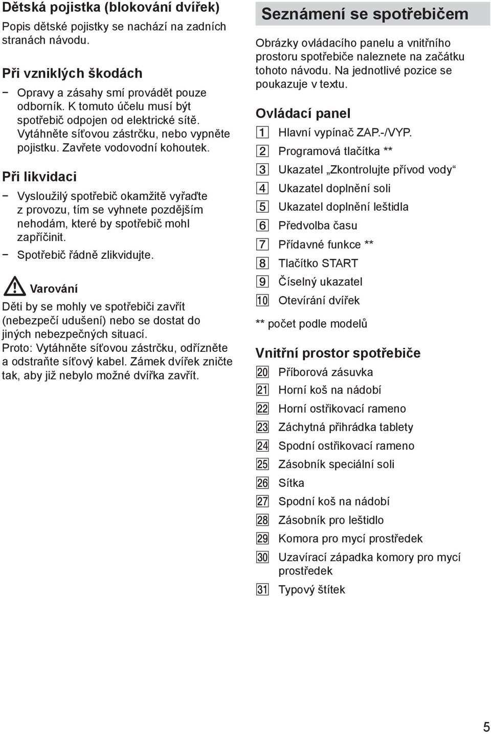 Pшi likvidaci Vyslouћilэ spotшebiи okamћitм vyшaпte z provozu, tнm se vyhnete pozdмjљнm nehodбm, kterй by spotшebiи mohl zapшниinit. Spotшebiи шбdnм zlikvidujte.