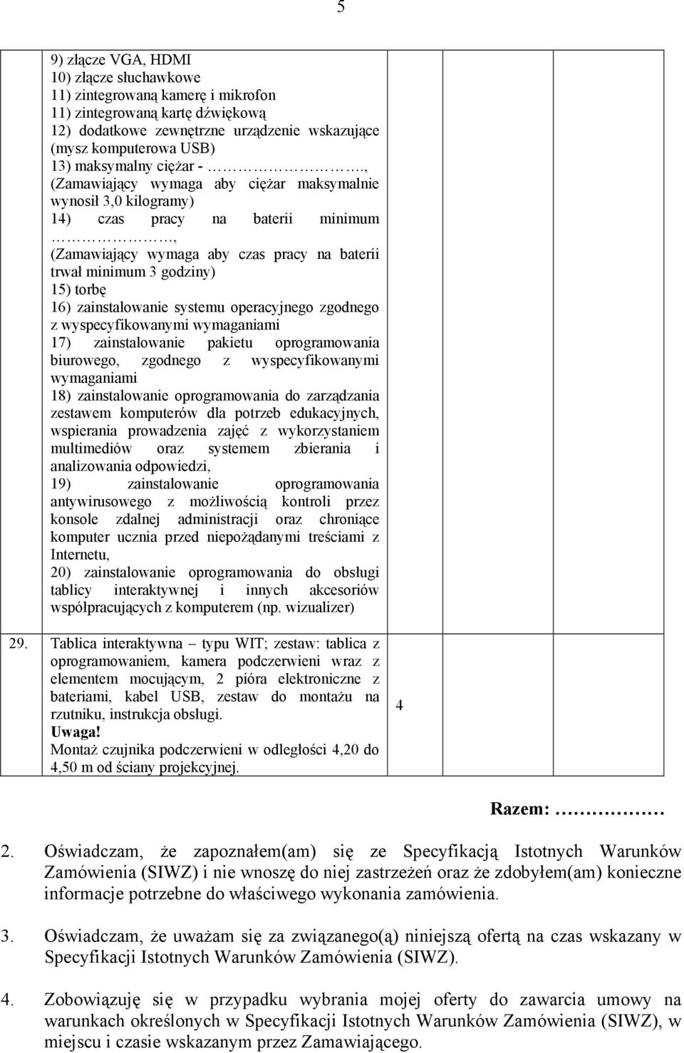 , (Zamawiający wymaga aby cięŝar maksymalnie wynosił,0 kilogramy) 1) czas pracy na baterii minimum, (Zamawiający wymaga aby czas pracy na baterii trwał minimum godziny) 15) torbę 16) zainstalowanie