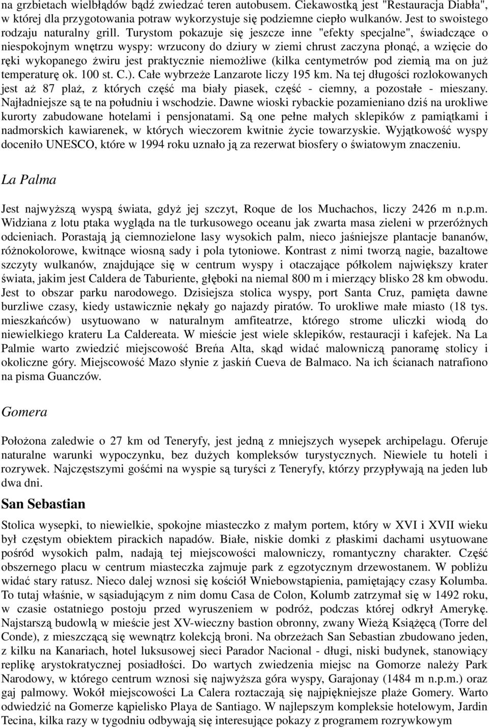 Turystom pokazuje się jeszcze inne "efekty specjalne", świadczące o niespokojnym wnętrzu wyspy: wrzucony do dziury w ziemi chrust zaczyna płonąć, a wzięcie do ręki wykopanego Ŝwiru jest praktycznie