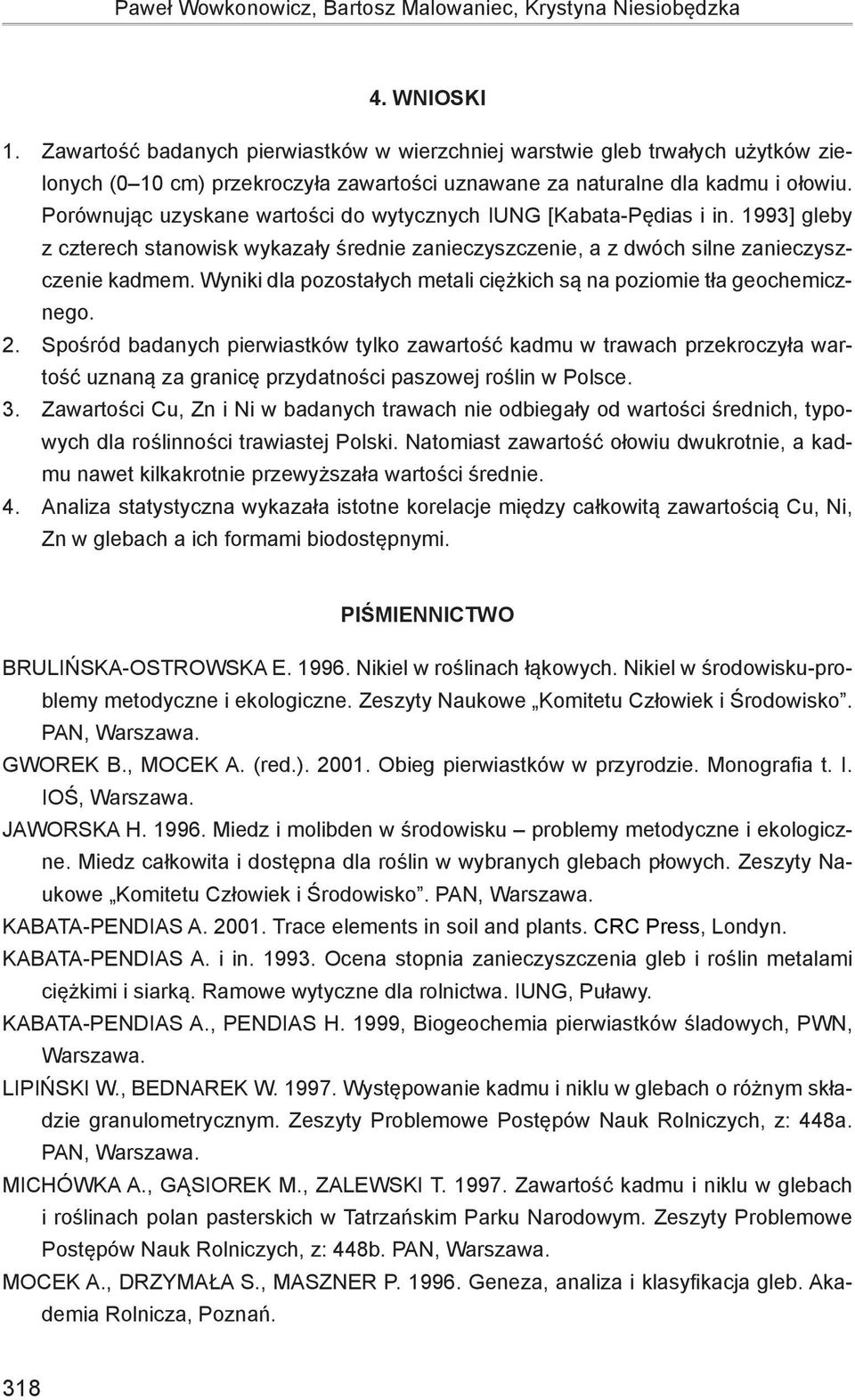 Porównując uzyskane wartości do wytycznych IUNG [Kabata-Pędias i in. 1993] gleby z czterech stanowisk wykazały średnie zanieczyszczenie, a z dwóch silne zanieczyszczenie kadmem.