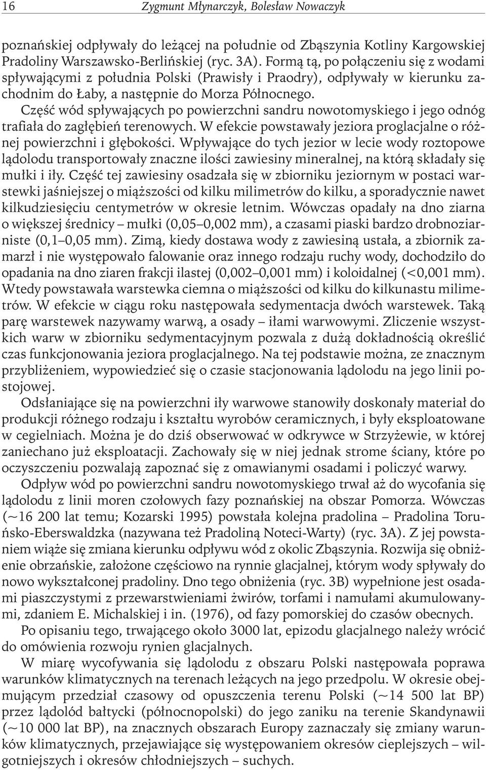 Część wód spływających po powierzchni sandru nowotomyskiego i jego odnóg trafiała do zagłębień terenowych. W efekcie powstawały jeziora proglacjalne o różnej powierzchni i głębokości.