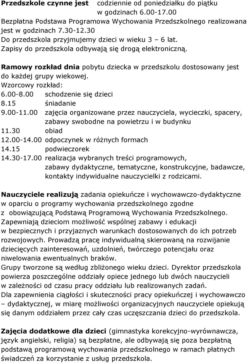 Ramowy rozkład dnia pobytu dziecka w przedszkolu dostosowany jest do każdej grupy wiekowej. Wzorcowy rozkład: 6.00-8.00 schodzenie się dzieci 8.15 śniadanie 9.00-11.