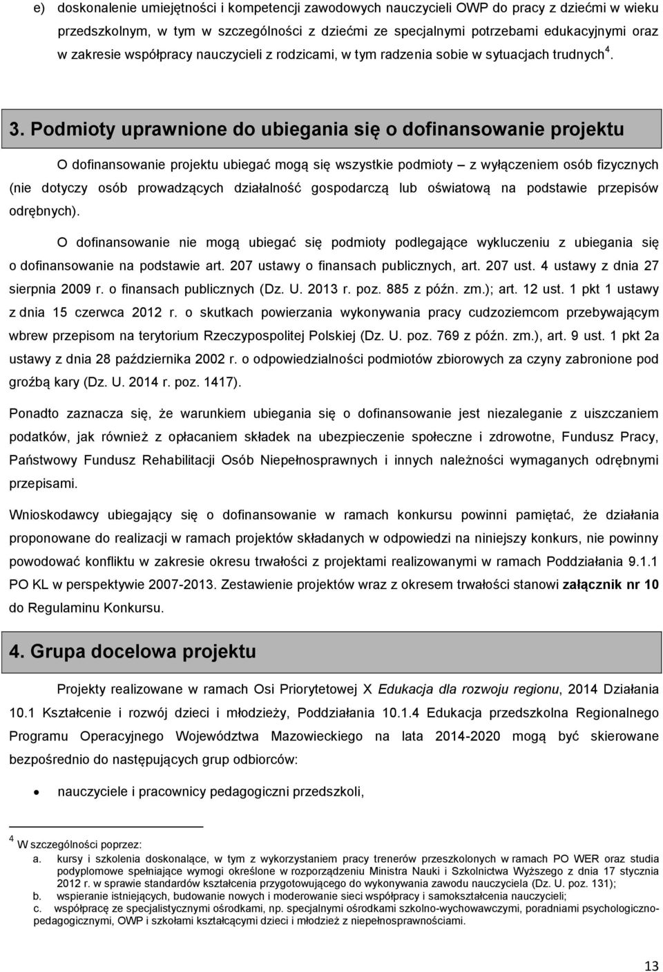 Podmioty uprawnione do ubiegania się o dofinansowanie projektu O dofinansowanie projektu ubiegać mogą się wszystkie podmioty z wyłączeniem osób fizycznych (nie dotyczy osób prowadzących działalność