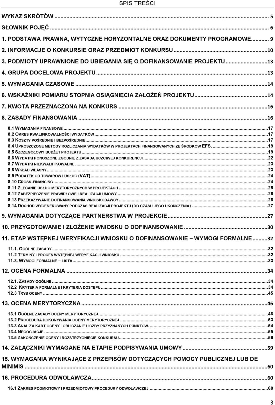 KWOTA PRZEZNACZONA NA KONKURS...16 8. ZASADY FINANSOWANIA...16 8.1 WYMAGANIA FINANSOWE... 17 8.2 OKRES KWALIFIKOWALNOŚCI WYDATKÓW... 17 8.3 KOSZTY POŚREDNIE I BEZPOŚREDNIE... 17 8.4 UPROSZCZONE METODY ROZLICZANIA WYDATKÓW W PROJEKTACH FINANSOWANYCH ZE ŚRODKÓW EFS.