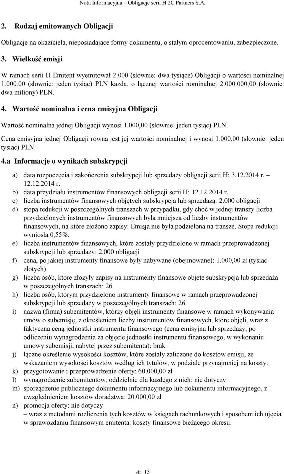 Wartość nominalna i cena emisyjna Obligacji Wartość nominalna jednej Obligacji wynosi 1.000,00 (słownie: jeden tysiąc) PLN.