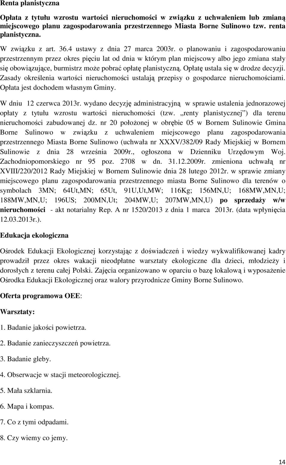 o planowaniu i zagospodarowaniu przestrzennym przez okres pięciu lat od dnia w którym plan miejscowy albo jego zmiana stały się obowiązujące, burmistrz moŝe pobrać opłatę planistyczną.